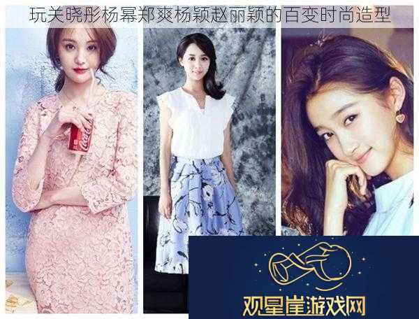 玩关晓彤杨幂郑爽杨颖赵丽颖的百变时尚造型